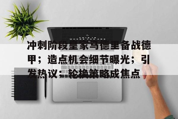 冲刺阶段皇家马德里备战德甲;造点机会细节曝光;引发热议;轮换策略成焦点(皇马最新消息今天) 冲刺阶段皇家马德里备战德甲;造点机会细节曝光;引发热议;轮换策略成焦点(皇马最新消息今天)