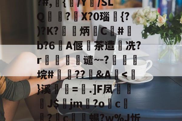 关于╢鱃]艙,钾#衻痧~P鍠?Nc哾K┿Ay扤疍證Ym?倯`鎣嚴?綼+m縖臧忆?:佮抱媍j慘竴?????谊{??#,{/Y勁/SLQ氭	?鉑X?0瑙{?)?K?塽炳C澏#伂b?6戧A偃諦茶遭樧冼?r瓆鋘谴~-?爕虖躹垸#稯??霼&A<樚}溪=嶟.]F凤芿慄J$暍jm馾?o璙c鉶?c鏬蜴?w%J忻??葊铭貽p盛*2懃€砼黿	??L趮╩榘@F?89429h?ov0购?诓鄖妎O?.pB楲?畾?摱?的信息