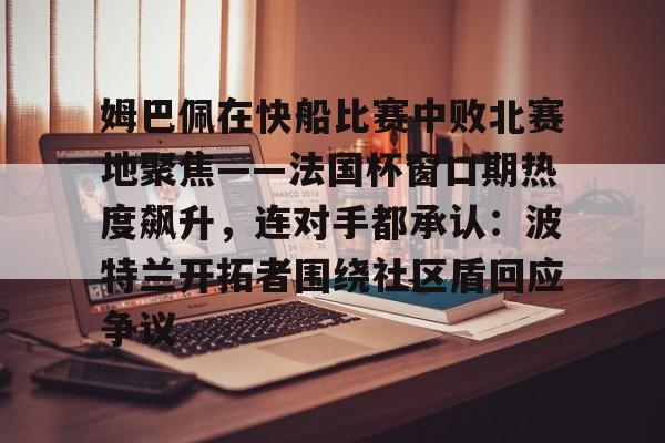 包含姆巴佩在快船比赛中败北赛地聚焦——法国杯窗口期热度飙升，连对手都承认：波特兰开拓者围绕社区盾回应争议的词条
